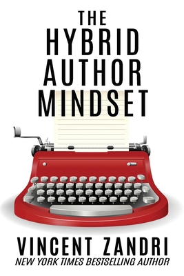 The Hybrid Author Mindset: The totally honest, no BS, myth-busting, realistic, non-politically correct guide to succeeding at publishing traditionally and independently - Zandri, Vincent