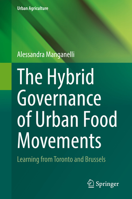 The Hybrid Governance of Urban Food Movements: Learning from Toronto and Brussels - Manganelli, Alessandra