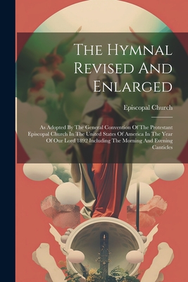 The Hymnal Revised And Enlarged: As Adopted By The General Convention Of The Protestant Episcopal Church In The United States Of America In The Year Of Our Lord 1892 Including The Morning And Evening Canticles - Church, Episcopal