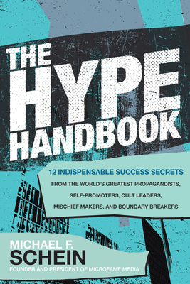 The Hype Handbook: 12 Indispensable Success Secrets from the World's Greatest Propagandists, Self-Promoters, Cult Leaders, Mischief Makers, and Boundary Breakers - Schein, Michael F