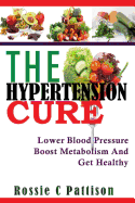 The Hypertension Cure: Lower Blood Pressure Boost Metabolism and Get Healthy