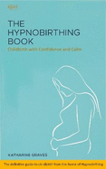 The Hypnobirthing Book - Childbirth with Confidence and Calm: The definitive guide to childbirth from the home of hypnobirthing