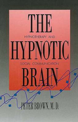 The Hypnotic Brain: Hypnotherapy and Social Communication - Brown, Peter, Dr.