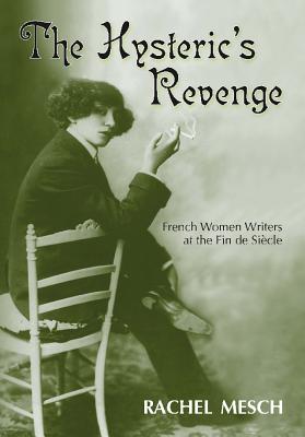 The Hysteric's Revenge: French Women Writers at the Fin de Siecle - Mesch, Rachel