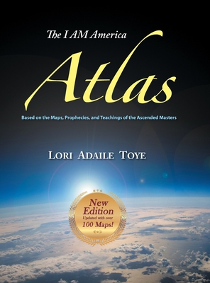 The I AM America Atlas for 2018-2019: Based on the Maps, Prophecies, and Teachings of the Ascended Masters - Toye, Lori Adaile