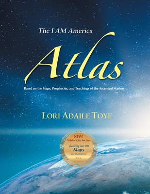 The I AM America Atlas for 2021 and Beyond: Based on the Maps, Prophecies, and Teachings of the Ascended Masters - Toye, Lori