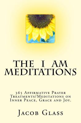 The I Am Meditations: 365 Affirmative Prayer Treatments/Meditations on Inner Peace, Grace and Joy. - Glass, Jacob