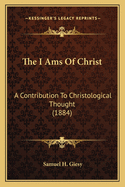 The I Ams Of Christ: A Contribution To Christological Thought (1884)