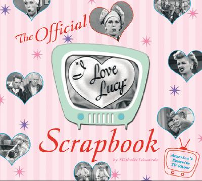 The I Love Lucy Scrapbook - Edwards, Elizabeth, Professor
