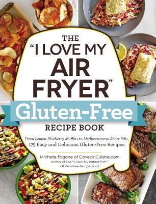 The I Love My Air Fryer Gluten-Free Recipe Book: From Lemon Blueberry Muffins to Mediterranean Short Ribs, 175 Easy and Delicious Gluten-Free Recipes - Fagone, Michelle