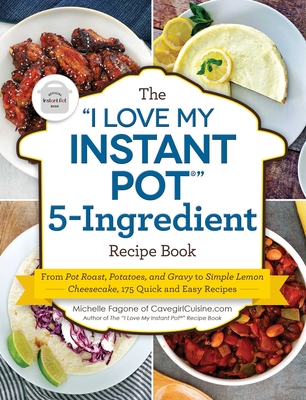 The I Love My Instant Pot(r) 5-Ingredient Recipe Book: From Pot Roast, Potatoes, and Gravy to Simple Lemon Cheesecake, 175 Quick and Easy Recipes - Fagone, Michelle