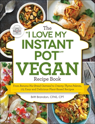 The I Love My Instant Pot(r) Vegan Recipe Book: From Banana Nut Bread Oatmeal to Creamy Thyme Polenta, 175 Easy and Delicious Plant-Based Recipes - Brandon, Britt, CPT