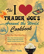 The I Love Trader Joe's Around the World Cookbook: More Than 140 International Recipes Using Foods from the World's Greatest Grocery Store
