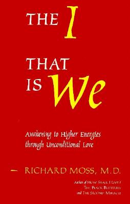 The I That Is We: Awakening to Higher Energies Through Unconditional Love - Moss, Richard, M.D.