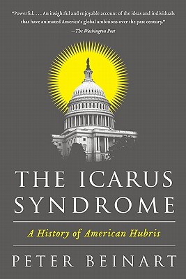 The Icarus Syndrome: A History of American Hubris - Beinart, Peter