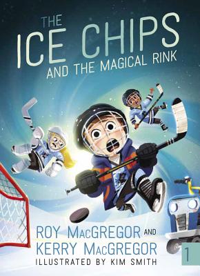 The Ice Chips and the Magical Rink - MacGregor, Roy, and MacGregor, Kerry