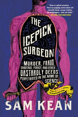 The Icepick Surgeon: Murder, Fraud, Sabotage, Piracy, and Other Dastardly Deeds Perpetrated in the Name of Science - Kean, Sam
