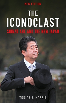 The Iconoclast: Shinzo Abe and the New Japan - Harris, Tobias S.