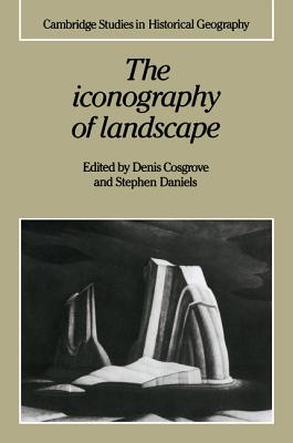 The Iconography of Landscape: Essays on the Symbolic Representation, Design and Use of Past Environments - Cosgrove, Denis (Editor), and Daniels, Stephen (Editor)