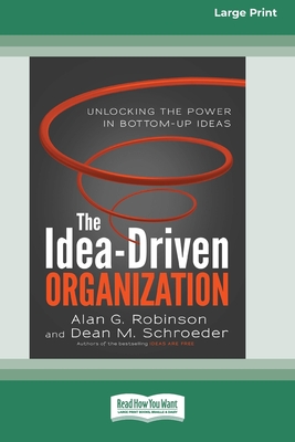 The Idea-Driven Organization: Unlocking the Power in Bottom-Up Ideas [Large Print 16 Pt Edition] - Robinson, Alan G, and Schroeder, Dean M