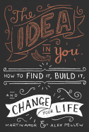 The Idea in You: How to Find It, Build It, and Change Your Life