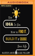 The Idea in You: How to Find it, Build it, and Change Your Life