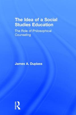 The Idea of a Social Studies Education: The Role of Philosophical Counseling - Duplass, James A.