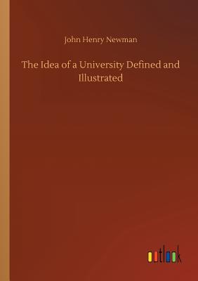 The Idea of a University Defined and Illustrated - Newman, John Henry