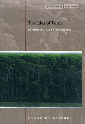 The Idea of Form: Rethinking Kant's Aesthetics - Gasche, Rodolphe