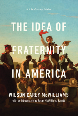 The Idea of Fraternity in America - McWilliams, Wilson Carey, and McWilliams Barndt, Susan (Introduction by)