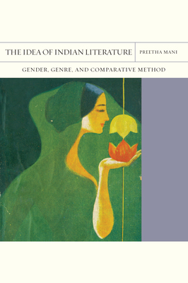 The Idea of Indian Literature: Gender, Genre, and Comparative Method Volume 41 - Mani, Preetha