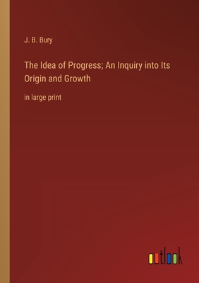 The Idea of Progress; An Inquiry into Its Origin and Growth: in large print - Bury, J B