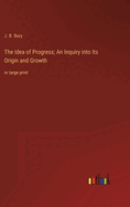 The Idea of Progress; An Inquiry into Its Origin and Growth: in large print