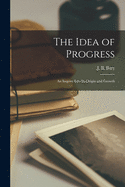 The Idea of Progress [microform]: an Inquiry Into Its Origin and Growth