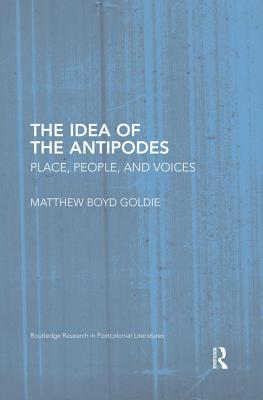 The Idea of the Antipodes: Place, People, and Voices - Goldie, Matthew Boyd