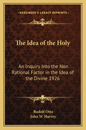 The Idea of the Holy; an Inquiry Into the Non-rational Factor in the Idea of the Divine and Its Relation to the Rational