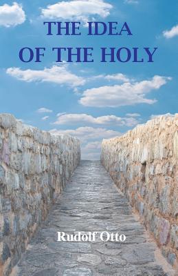 The Idea of the Holy: An Inquiry Into the Non-Rational Factor in the Idea of the Divine and Its Relation to the Rational - Otto, Rudolf, and Harvey, John W (Translated by)