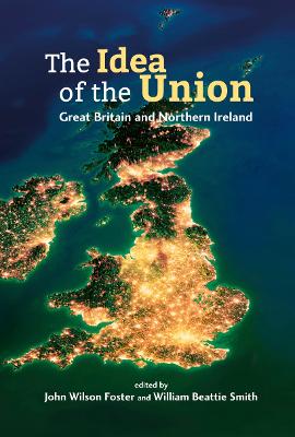 The Idea of the Union: Great Britain and Northern Ireland - Realities and Challenges - Foster, John Wilson (Editor), and Beattie Smith, William (Editor)