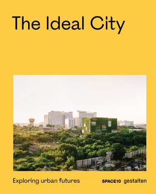 The Ideal City: Exploring Urban Futures - Gestalten (Editor), and Space10 (Editor)