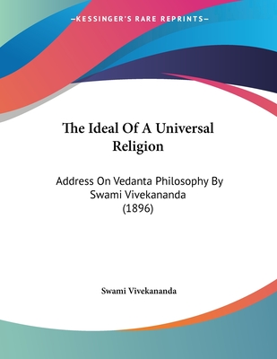 The Ideal Of A Universal Religion: Address On Vedanta Philosophy By Swami Vivekananda (1896) - Vivekananda, Swami