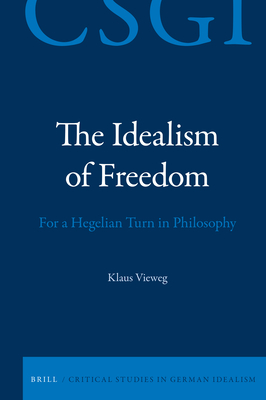 The Idealism of Freedom: For a Hegelian Turn in Philosophy - Vieweg, Klaus