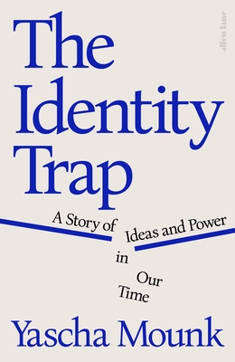 The Identity Trap: A Story of Ideas and Power in Our Time - Mounk, Yascha