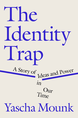 The Identity Trap: A Story of Ideas and Power in Our Time - Mounk, Yascha