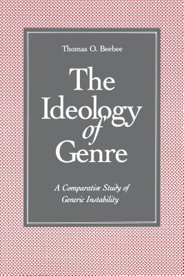 The Ideology of Genre: A Comparative Study of Generic Instability - Beebee, Thomas O