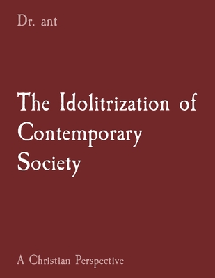 The Idolitrization of Contemporary Society: A Christian Perspective - Vento, Anthony T