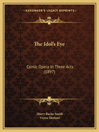 The Idol's Eye: Comic Opera In Three Acts (1897)