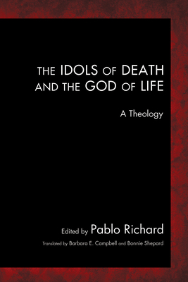 The Idols of Death and the God of Life - Richard, Pablo (Editor), and Campbell, Barbara (Translated by), and Shepard, Bonnie L (Translated by)