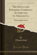 The Idylls and Epigrams, Commonly Attributed to Theocritus: With English Notes (Classic Reprint)