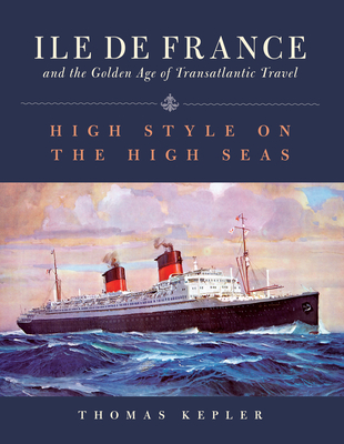 The Ile de France and the Golden Age of Transatlantic Travel: High Style on the High Seas - Kepler, Thomas