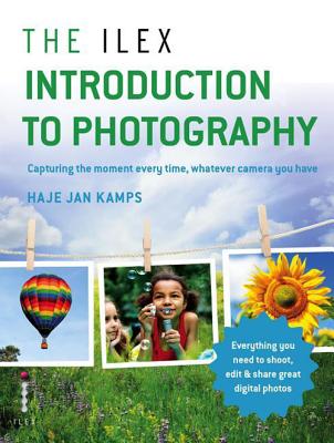 The Ilex Introduction to Photography: Capturing the Moment Every Time, Whatever Camera You Have - Kamps, Haje Jan